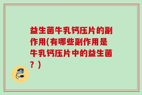 益生菌牛乳钙压片的副作用(有哪些副作用是牛乳钙压片中的益生菌？)