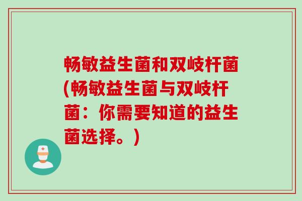 畅敏益生菌和双岐杆菌(畅敏益生菌与双岐杆菌：你需要知道的益生菌选择。)