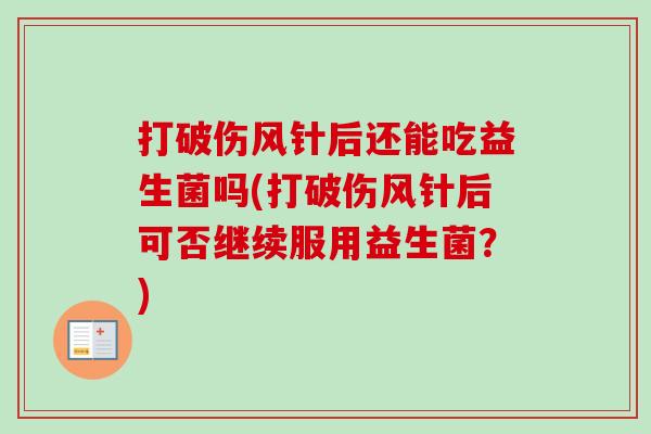 打破伤风针后还能吃益生菌吗(打破伤风针后可否继续服用益生菌？)