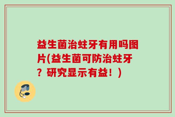 益生菌蛀牙有用吗图片(益生菌可防蛀牙？研究显示有益！)