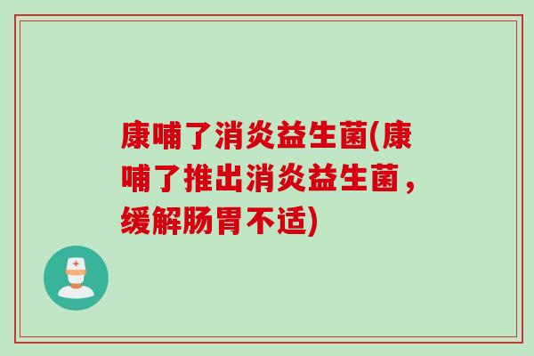 康哺了益生菌(康哺了推出益生菌，缓解肠胃不适)