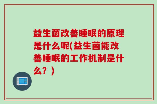 益生菌改善的原理是什么呢(益生菌能改善的工作机制是什么?) 益生菌改善的原理是什么呢(益生菌能改善的工作机制是什么?)