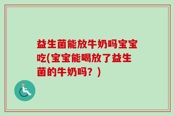 益生菌能放牛奶吗宝宝吃(宝宝能喝放了益生菌的牛奶吗？)