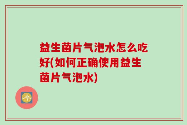 益生菌片气泡水怎么吃好(如何正确使用益生菌片气泡水) 益生菌片气泡水怎么吃好(如何正确使用益生菌片气泡水)
