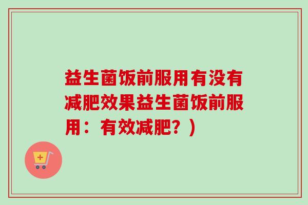 益生菌饭前服用有没有效果益生菌饭前服用:有效?) 益生菌饭前服用有没有效果益生菌饭前服用:有效?)