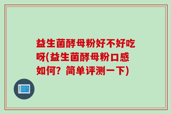 益生菌酵母粉好不好吃呀(益生菌酵母粉口感如何?简单评测一下) 益生菌酵母粉好不好吃呀(益生菌酵母粉口感如何?简单评测一下)