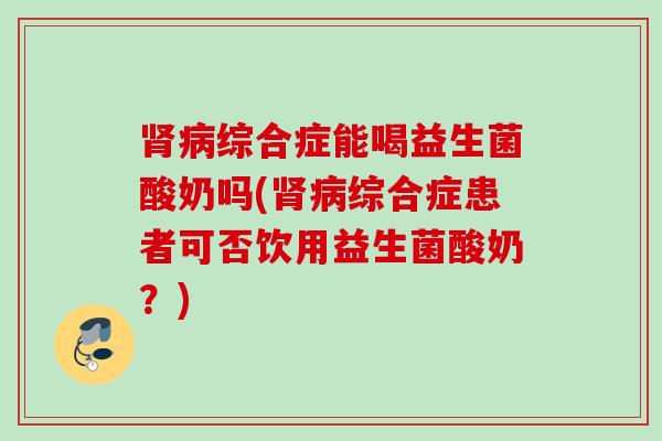 综合症能喝益生菌酸奶吗(综合症患者可否饮用益生菌酸奶？)