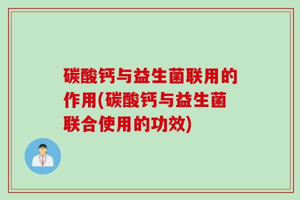 碳酸钙与益生菌联用的作用(碳酸钙与益生菌联合使用的功效)