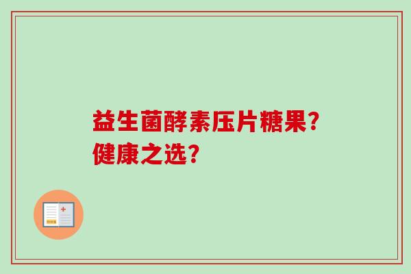 益生菌酵素压片糖果?健康之选? 益生菌酵素压片糖果?健康之选?