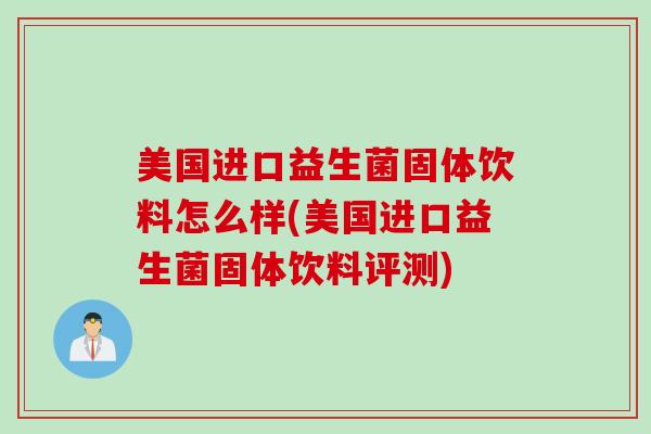 美国进口益生菌固体饮料怎么样(美国进口益生菌固体饮料评测) 美国进口益生菌固体饮料怎么样(美国进口益生菌固体饮料评测)