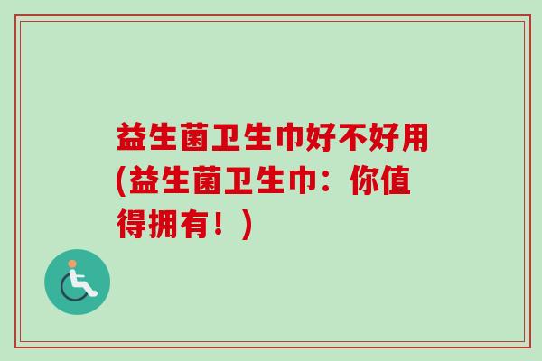 益生菌卫生巾好不好用(益生菌卫生巾:你值得拥有!) 益生菌卫生巾好不好用(益生菌卫生巾:你值得拥有!)