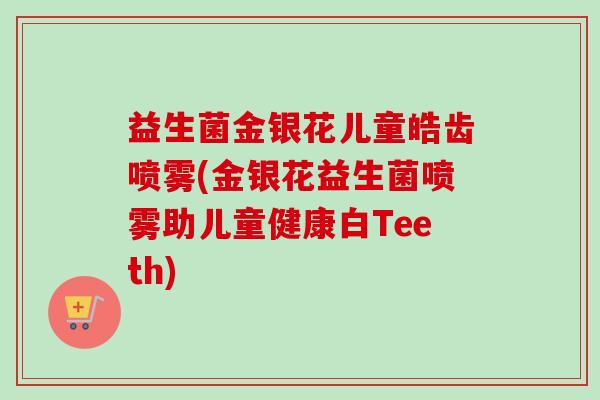 益生菌金银花儿童皓齿喷雾(金银花益生菌喷雾助儿童健康白Teeth)