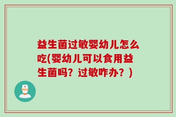 益生菌婴幼儿怎么吃(婴幼儿可以食用益生菌吗？咋办？)