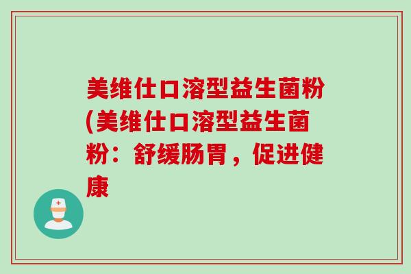 美维仕口溶型益生菌粉(美维仕口溶型益生菌粉：舒缓肠胃，促进健康