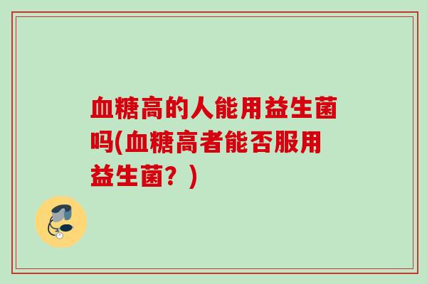高的人能用益生菌吗(高者能否服用益生菌？)