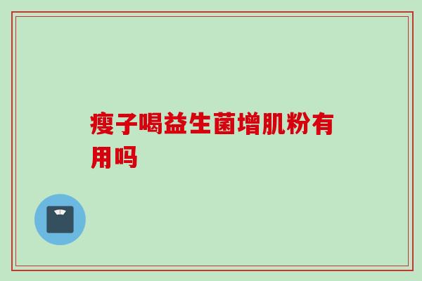 瘦子喝益生菌增肌粉有用吗