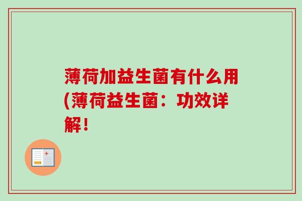 薄荷加益生菌有什么用(薄荷益生菌:功效详解! 薄荷加益生菌有什么用(薄荷益生菌:功效详解!
