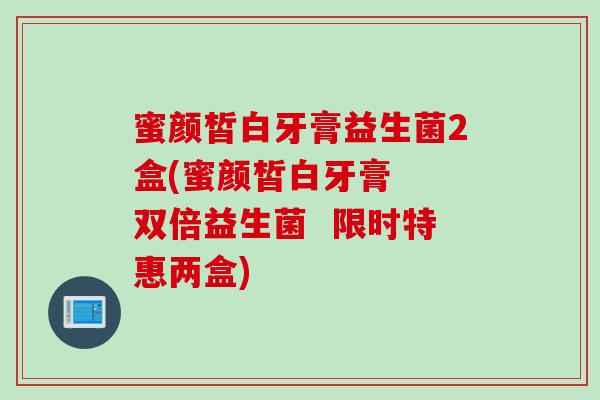 蜜颜皙白牙膏益生菌2盒(蜜颜皙白牙膏  双倍益生菌  限时特惠两盒)