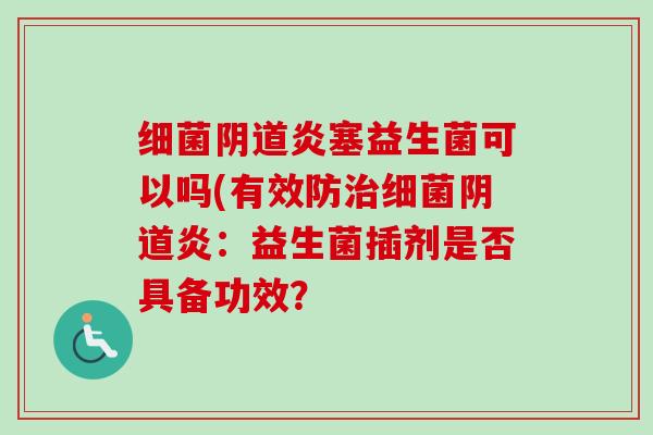 炎塞益生菌可以吗(有效防炎:益生菌插剂是否具备功效? 炎塞益生菌可以吗(有效防炎:益生菌插剂是否具备功效?