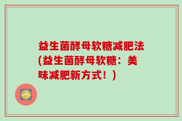 益生菌酵母软糖法(益生菌酵母软糖：美味新方式！)
