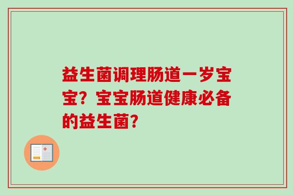益生菌调理肠道一岁宝宝?宝宝肠道健康必备的益生菌? 益生菌调理肠道一岁宝宝?宝宝肠道健康必备的益生菌?