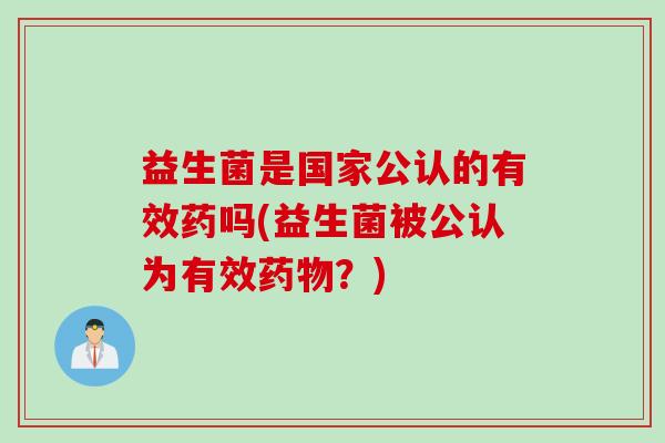 益生菌是国家公认的有效药吗(益生菌被公认为有效？)