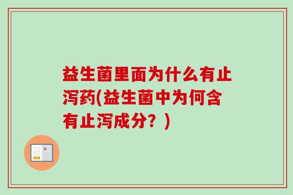 益生菌里面为什么有止泻药(益生菌中为何含有止泻成分?) 益生菌里面为什么有止泻药(益生菌中为何含有止泻成分?)