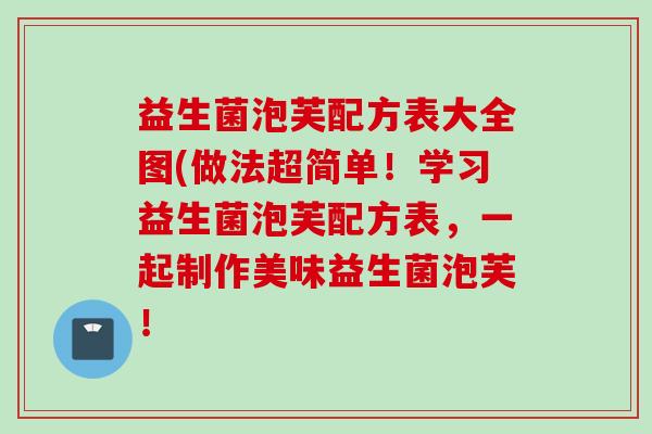 益生菌泡芙配方表大全图(做法超简单！学习益生菌泡芙配方表，一起制作美味益生菌泡芙！