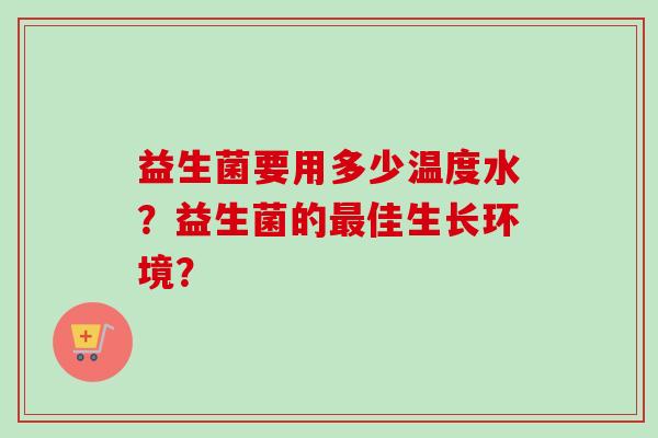 益生菌要用多少温度水？益生菌的最佳生长环境？