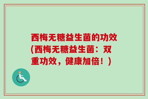 西梅无糖益生菌的功效(西梅无糖益生菌：双重功效，健康加倍！)