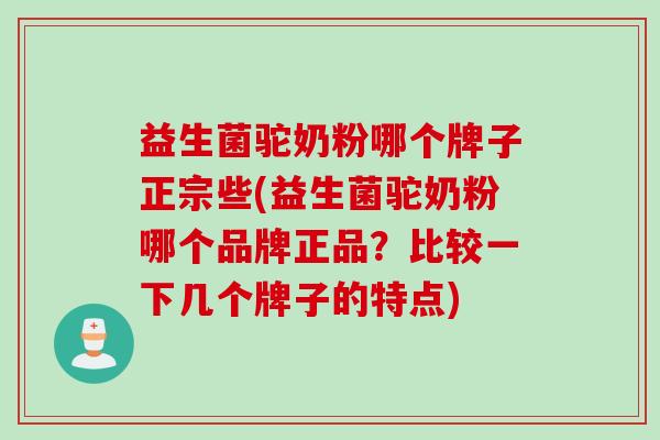 益生菌驼奶粉哪个牌子正宗些(益生菌驼奶粉哪个品牌正品？比较一下几个牌子的特点)