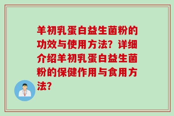 羊初乳蛋白益生菌粉的功效与使用方法？详细介绍羊初乳蛋白益生菌粉的保健作用与食用方法？