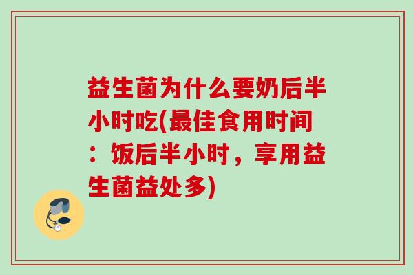 益生菌为什么要奶后半小时吃(佳食用时间：饭后半小时，享用益生菌益处多)