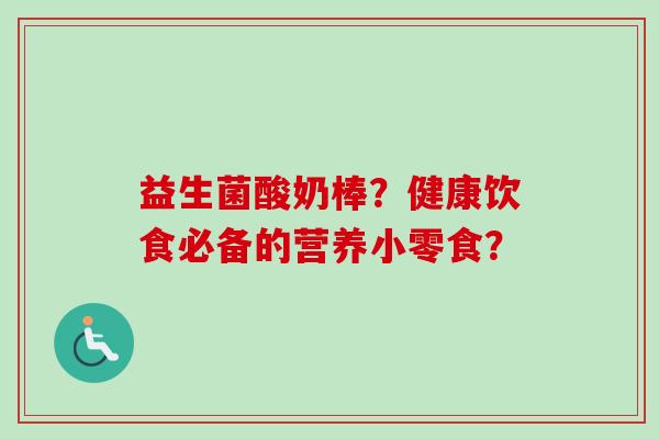 益生菌酸奶棒？健康饮食必备的营养小零食？