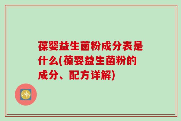 葆婴益生菌粉成分表是什么(葆婴益生菌粉的成分、配方详解)