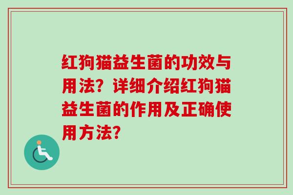 红狗猫益生菌的功效与用法？详细介绍红狗猫益生菌的作用及正确使用方法？