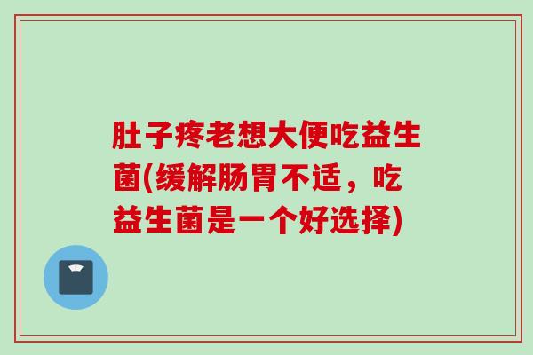 肚子疼老想大便吃益生菌(缓解肠胃不适,吃益生菌是一个好选择) 肚子疼老想大便吃益生菌(缓解肠胃不适,吃益生菌是一个好选择)