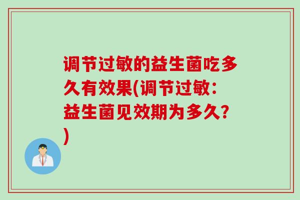 调节的益生菌吃多久有效果(调节:益生菌见效期为多久?) 调节的益生菌吃多久有效果(调节:益生菌见效期为多久?)