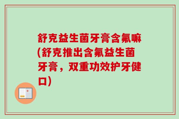 舒克益生菌牙膏含氟嘛(舒克推出含氟益生菌牙膏，双重功效护牙健口)