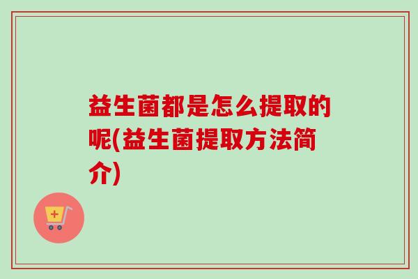 益生菌都是怎么提取的呢(益生菌提取方法简介)
