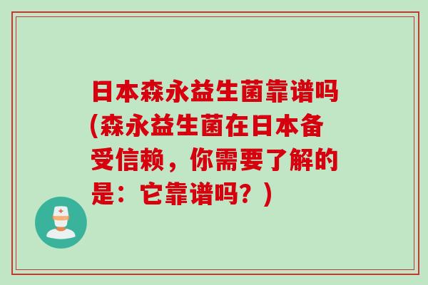 日本森永益生菌靠谱吗(森永益生菌在日本备受信赖,你需要了解的是:它靠谱吗?) 日本森永益生菌靠谱吗(森永益生菌在日本备受信赖,你需要了解的是:它靠谱吗?)