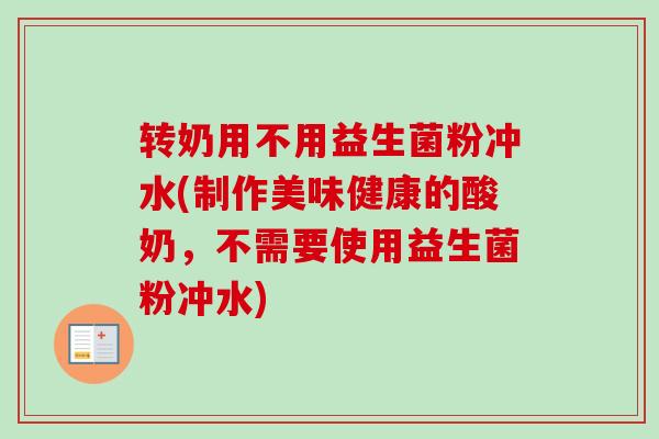 转奶用不用益生菌粉冲水(制作美味健康的酸奶,不需要使用益生菌粉冲水) 转奶用不用益生菌粉冲水(制作美味健康的酸奶,不需要使用益生菌粉冲水)