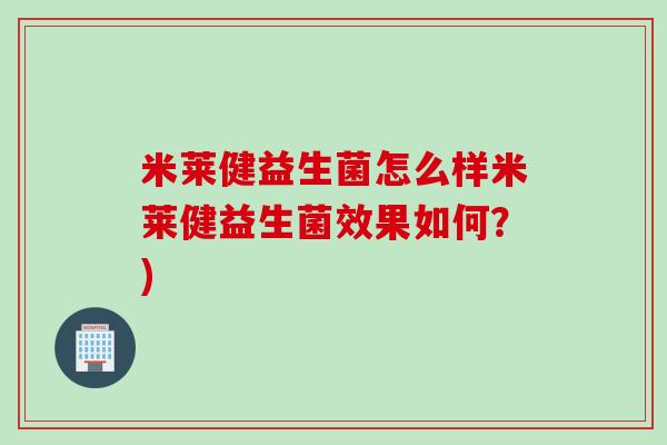 米莱健益生菌怎么样米莱健益生菌效果如何？)