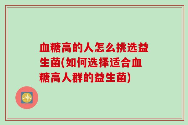 高的人怎么挑选益生菌(如何选择适合高人群的益生菌)