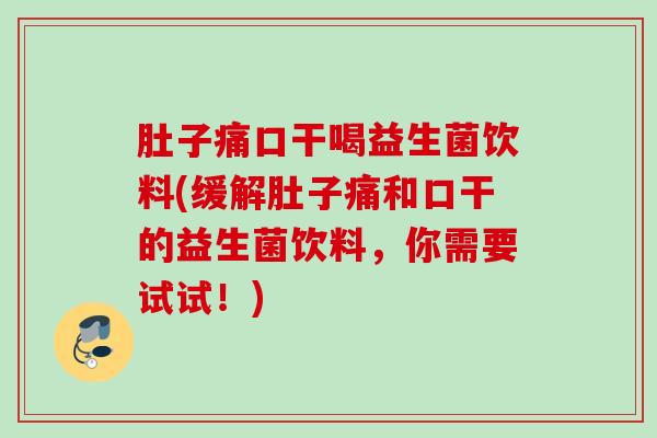 肚子痛口干喝益生菌饮料(缓解肚子痛和口干的益生菌饮料,你需要试试!) 肚子痛口干喝益生菌饮料(缓解肚子痛和口干的益生菌饮料,你需要试试!)