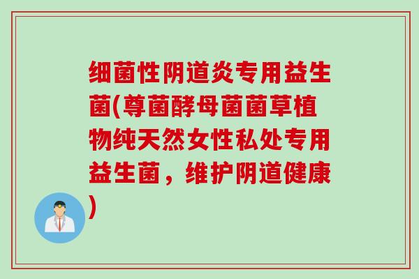 性炎专用益生菌(尊菌酵母菌菌草植物纯天然女性私处专用益生菌,维护健康) 性炎专用益生菌(尊菌酵母菌菌草植物纯天然女性私处专用益生菌,维护健康)