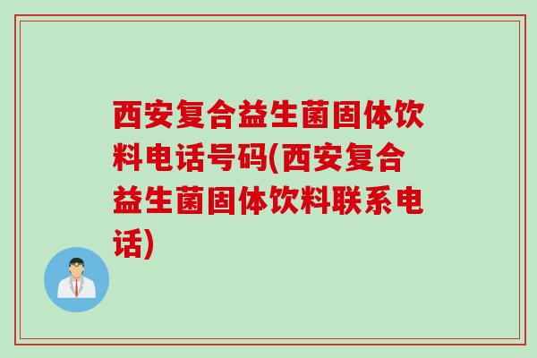 西安复合益生菌固体饮料电话号码(西安复合益生菌固体饮料联系电话) 西安复合益生菌固体饮料电话号码(西安复合益生菌固体饮料联系电话)