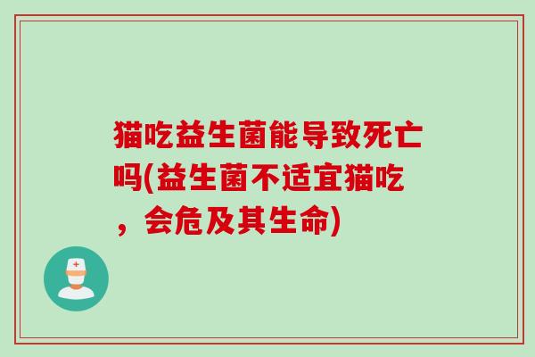 猫吃益生菌能导致死亡吗(益生菌不适宜猫吃，会危及其生命)