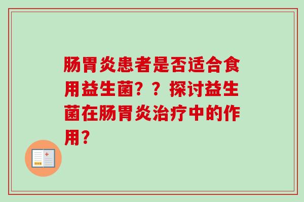 肠胃炎患者是否适合食用益生菌？？探讨益生菌在肠胃炎治疗中的作用？