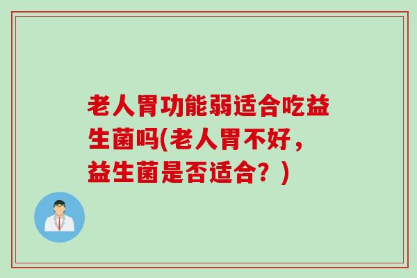 老人胃功能弱适合吃益生菌吗(老人胃不好，益生菌是否适合？)